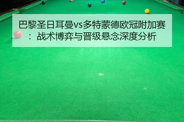 巴黎圣日耳曼vs多特蒙德欧冠附加赛：战术博弈与晋级悬念深度分析