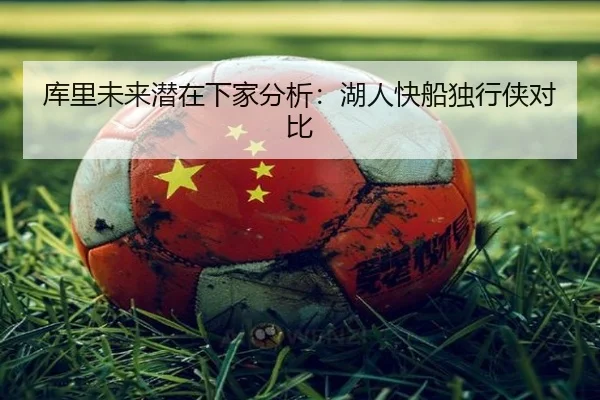 库里未来潜在下家分析：湖人快船独行侠对比